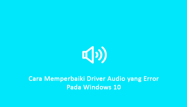 Cara Memperbaiki Driver Audio yang Error pada Windows 10